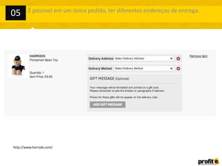 http://www.harrods.com/
É possivel em um único pedido, ter diferentes endereços de entrega.
05
 