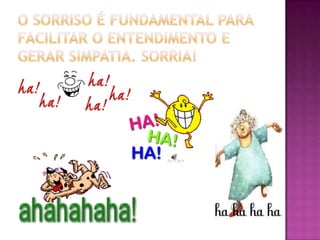 O sorriso é fundamental para facilitar o entendimento e gerar simpatia. SORRIA!