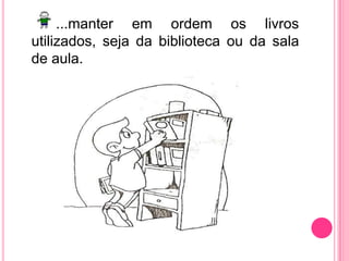 ...manter em ordem os livros utilizados, seja da biblioteca ou da sala de aula.