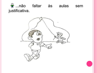 ...não faltar às aulas sem  justificativa.