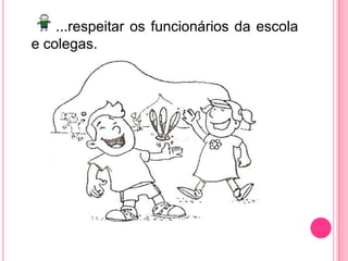 ...respeitar os funcionários da escola e colegas.