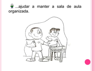 ...ajudar a manter a sala de aula organizada.