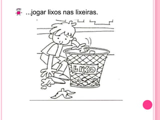 ...jogar lixos nas lixeiras.