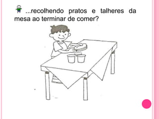 ...recolhendo pratos e talheres da mesa ao terminar de comer?