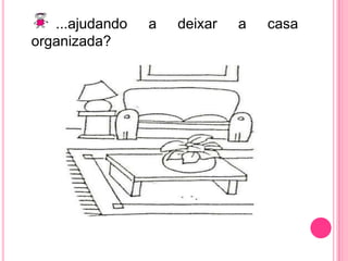 ...ajudando a deixar a casa organizada?