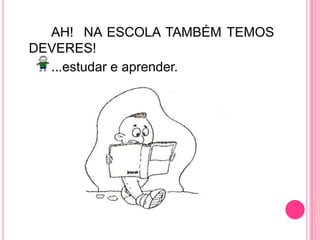 		AH!  NA ESCOLA TAMBÉM TEMOS DEVERES!		...estudar e aprender.