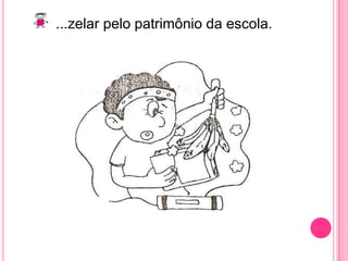 ...zelar pelo patrimônio da escola.
