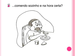 ...comendo sozinho e na hora certa?
