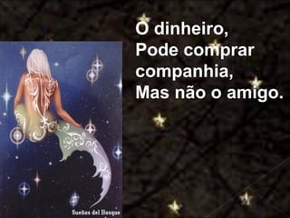 O dinheiro,
                                   Pode comprar
                                   companhia,
                                   Mas não o amigo.




Galvany Bladimir Valdivia Tirado
     galvanybvtvida@gmail.com
     galvanybvtvida@yahoo.es
    galvanybvtvida@hotmail.com
 