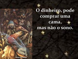 O dinheiro, pode
                                    comprar uma
                                        cama,
                                   mas não o sono.




Galvany Bladimir Valdivia Tirado
     galvanybvtvida@gmail.com
     galvanybvtvida@yahoo.es
    galvanybvtvida@hotmail.com
 