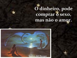 O dinheiro, pode
                                   comprar o sexo,
                                   mas não o amor.




Galvany Bladimir Valdivia Tirado
     galvanybvtvida@gmail.com
     galvanybvtvida@yahoo.es
    galvanybvtvida@hotmail.com
 