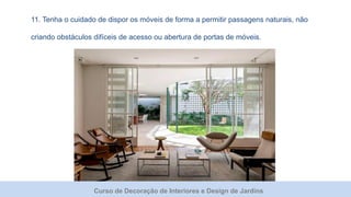 Curso de Decoração de Interiores e Design de Jardins
11. Tenha o cuidado de dispor os móveis de forma a permitir passagens naturais, não
criando obstáculos difíceis de acesso ou abertura de portas de móveis.
 