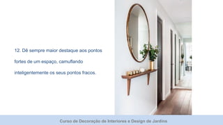 Curso de Decoração de Interiores e Design de Jardins
12. Dê sempre maior destaque aos pontos
fortes de um espaço, camuflando
inteligentemente os seus pontos fracos.
 