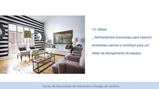 Curso de Decoração de Interiores e Design de Jardins
13. Utilize:
_ Alinhamentos horizontais para imprimir
ambientes calmos e contribuir para um
efeito de alongamento do espaço.
 