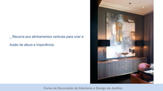 Curso de Decoração de Interiores e Design de Jardins
_ Recorra aos alinhamentos verticais para criar a
ilusão de altura e imponência.
 