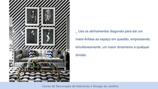 Curso de Decoração de Interiores e Design de Jardins
_ Use os alinhamentos diagonais para dar um
maior ênfase ao espaço em questão, emprestando,
simultaneamente, um maior dinamismo a qualquer
divisão.
 