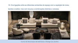 Curso de Decoração de Interiores e Design de Jardins
19. Crie ligações entre as diferentes ambientes do espaço com a repetição de cores,
tecidos e estilos, mas com recurso a combinações distintas e variadas.
 