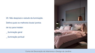 Curso de Decoração de Interiores e Design de Jardins
20. Não despreze o estudo da iluminação.
Defina quais os melhores locais/ pontos
de luz para instalar:
_ iluminação geral
_ iluminação pontual
 