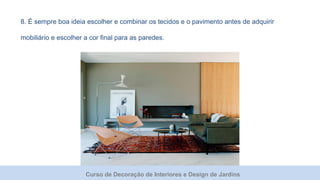 Curso de Decoração de Interiores e Design de Jardins
8. É sempre boa ideia escolher e combinar os tecidos e o pavimento antes de adquirir
mobiliário e escolher a cor final para as paredes.
 