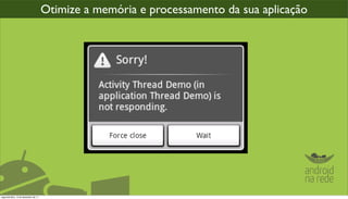 Otimize a memória e processamento da sua aplicação




segunda-feira, 12 de dezembro de 11
 