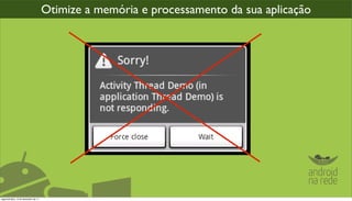Otimize a memória e processamento da sua aplicação




segunda-feira, 12 de dezembro de 11
 