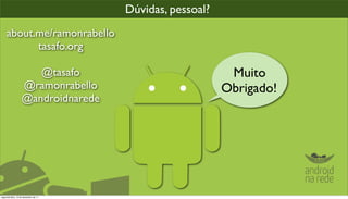 Dúvidas, pessoal?
    about.me/ramonrabello
          tasafo.org

                      @tasafo                              Muito
                   @ramonrabello                          Obrigado!
                   @androidnarede




segunda-feira, 12 de dezembro de 11
 