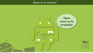 Quem és tu, sumano?




                                                               Vejam
                                                            como eu fui
                                                             projetado!




segunda-feira, 12 de dezembro de 11
 