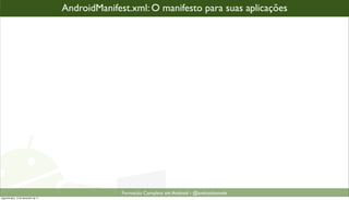 AndroidManifest.xml: O manifesto para suas aplicações




                                                    Formacão Completa em Android - @androidnarede
segunda-feira, 12 de dezembro de 11
 