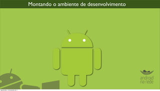 Montando o ambiente de desenvolvimento




segunda-feira, 12 de dezembro de 11
 