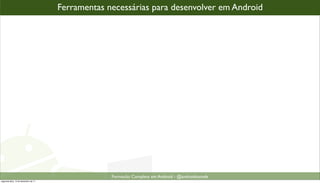 Ferramentas necessárias para desenvolver em Android




                                                   Formacão Completa em Android - @androidnarede
segunda-feira, 12 de dezembro de 11
 