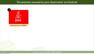 Ferramentas necessárias para desenvolver em Android

                            1




                                      tem que ser um JDK!




                                                            Formacão Completa em Android - @androidnarede
segunda-feira, 12 de dezembro de 11
 