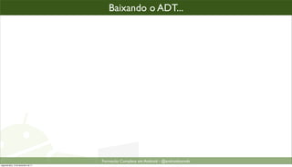 baixando o plugin ADT (2)
                                            Baixando o ADT...




                                          Formacão Completa em Android - @androidnarede
segunda-feira, 12 de dezembro de 11
 