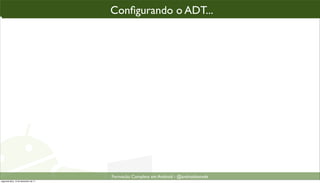 conﬁgurando o ADT parao“enxergar” o SDK
                                                Conﬁgurando o ADT...
                                                 Conﬁgurando ADT...




                                                 Formacão Completa em Android - @androidnarede
segunda-feira, 12 de dezembro de 11
 