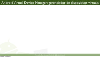 AVD Manager: gerenciador de dispositivos virtuais...
   Android Virtual Device Manager: gerenciador de dispositivos                        virtuais




                                      Formacão Completa em Android - @androidnarede
segunda-feira, 12 de dezembro de 11
 