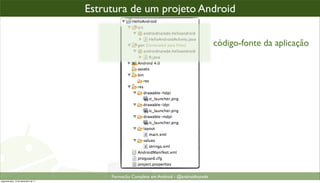 todo projeto Android,projeto Android o assim...
                                    Estrutura de um é organizad

                                                                                         código-fonte da aplicação




                                         Formacão Completa em Android - @androidnarede
segunda-feira, 12 de dezembro de 11
 