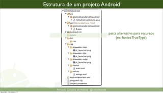 todo projeto Android,projeto Android o assim...
                                    Estrutura de um é organizad



                                                                                         pasta alternativa para recursos
                                                                                              (ex: fontes TrueType)




                                         Formacão Completa em Android - @androidnarede
segunda-feira, 12 de dezembro de 11
 