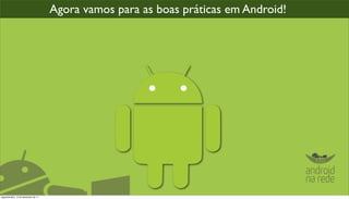 Agora vamos para as boas práticas em Android!




segunda-feira, 12 de dezembro de 11
 