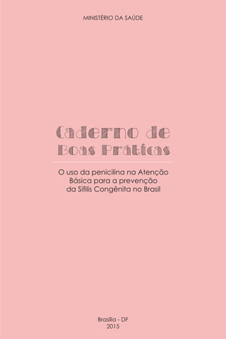 MINISTÉRIO DA SAÚDE
Brasília - DF
2015
Caderno de
Boas Práticas
O uso da penicilina na Atenção
Básica para a prevenção
da Sífilis Congênita no Brasil
 