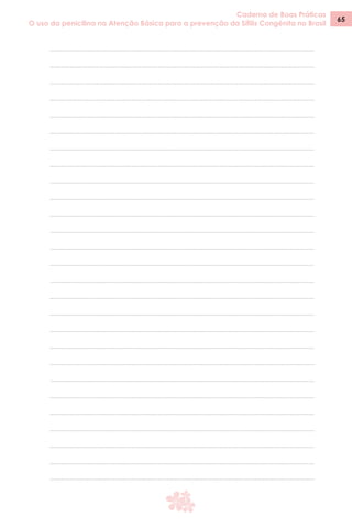 Caderno de Boas Práticas
O uso da penicilina na Atenção Básica para a prevenção da Sífilis Congênita no Brasil
65
 