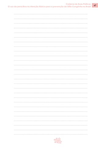Caderno de Boas Práticas
O uso da penicilina na Atenção Básica para a prevenção da Sífilis Congênita no Brasil
67
 