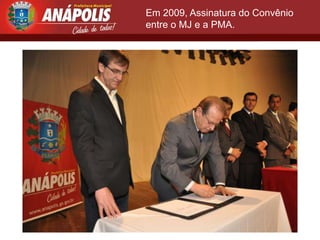 Em 2009, Assinatura do Convênio
entre o MJ e a PMA.
 
