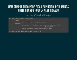 Apps
• Não é fácil separar de separar depois
que estão em produção juntos;
• Quando grandes são complicados de
manter;
• Tente isolar o máximo possível, e reduzir
dependências.
 