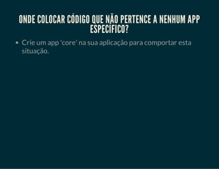 AbstractUser
AbstractBaseUser
•Adicione novos campos:
•Adicione e remova campos:
https://docs.djangoproject.com/en/dev/topics/auth/customizing/
#extending-django-s-default-user
http://catherinetenajeros.blogspot.com.br/2013/03/django-15-
subclass-abstractbaseuser.html
 