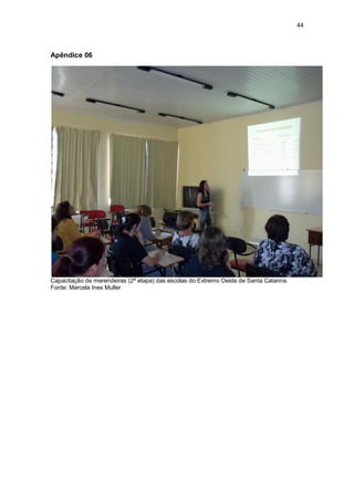 44 
Apêndice 06 
Capacitação de merendeiras (2ª etapa) das escolas do Extremo Oeste de Santa Catarina. 
Fonte: Marcela Ines Muller 
 