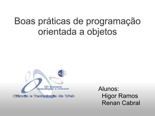 Boas práticas de programação orientada a objetos Alunos:    Higor Ramos    Renan Cabral 