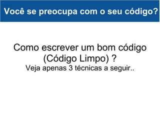 Você se preocupa com o seu código? Como escrever um bom código (Código Limpo) ? Veja apenas 3 técnicas a seguir.. 