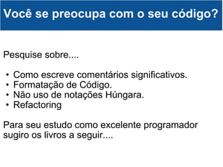 Pesquise sobre.... Como escreve comentários significativos. Formatação de Código. Não uso de notações Húngara. Refactoring  Para seu estudo como excelente programador sugiro os livros a seguir.... Você se preocupa com o seu código? 