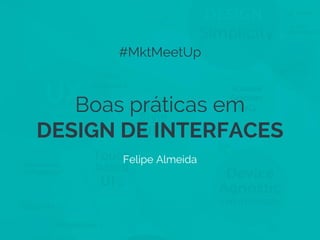 #MktMeetUp

Boas práticas em
DESIGN DE INTERFACES
Felipe Almeida

 