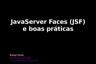 JavaServer Faces (JSF)
   e boas práticas



Rafael Ponte
rponte@gmail.com
http://www.rponte.com.br
 