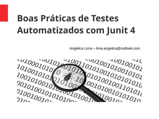 Boas Práticas de Testes
Automatizados com Junit 4
Angelica Lima – lima.angelica@outlook.com
 